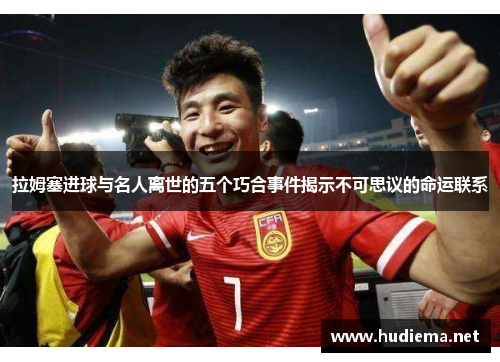 拉姆塞进球与名人离世的五个巧合事件揭示不可思议的命运联系