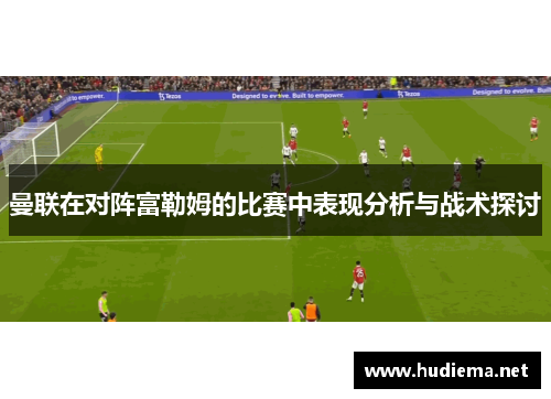 曼联在对阵富勒姆的比赛中表现分析与战术探讨