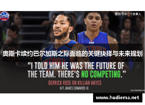 奥斯卡续约巴尔加斯之际面临的关键抉择与未来规划