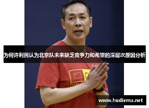 为何许利民认为北京队未来缺乏竞争力和希望的深层次原因分析