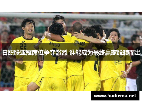 日职联亚冠席位争夺激烈 谁能成为最终赢家脱颖而出
