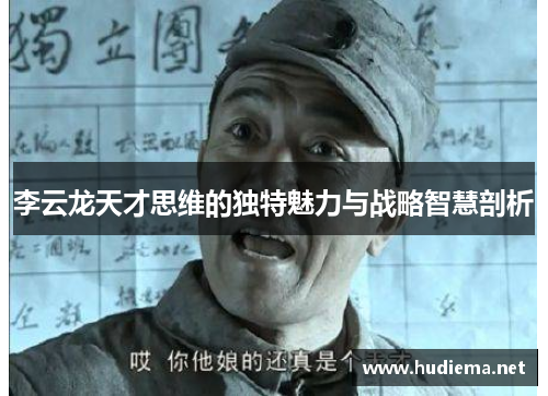 李云龙天才思维的独特魅力与战略智慧剖析