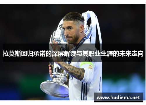 拉莫斯回归承诺的深层解读与其职业生涯的未来走向