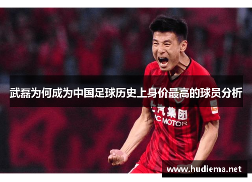 武磊为何成为中国足球历史上身价最高的球员分析