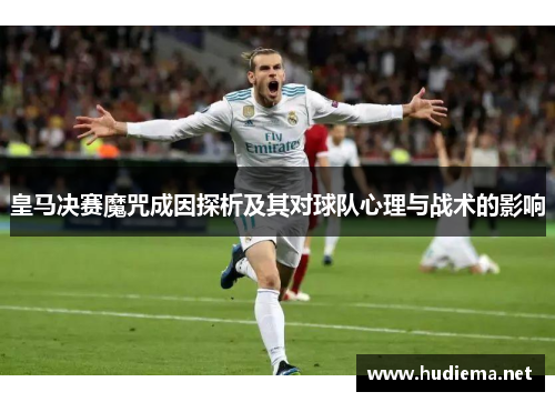 皇马决赛魔咒成因探析及其对球队心理与战术的影响