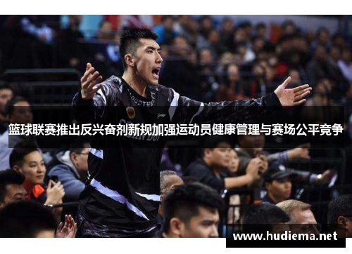 篮球联赛推出反兴奋剂新规加强运动员健康管理与赛场公平竞争