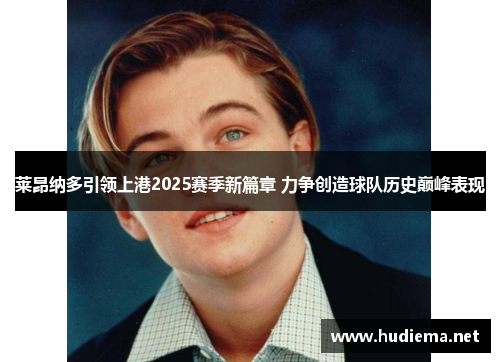 莱昂纳多引领上港2025赛季新篇章 力争创造球队历史巅峰表现