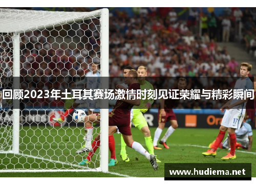 回顾2023年土耳其赛场激情时刻见证荣耀与精彩瞬间
