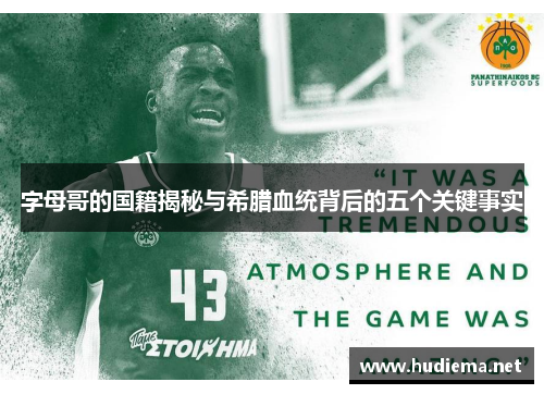 字母哥的国籍揭秘与希腊血统背后的五个关键事实