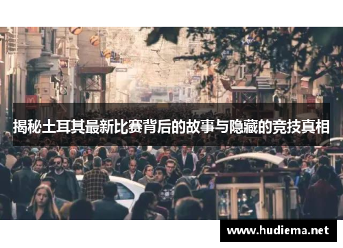 揭秘土耳其最新比赛背后的故事与隐藏的竞技真相