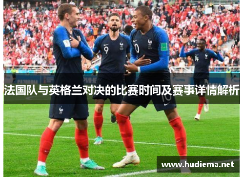 法国队与英格兰对决的比赛时间及赛事详情解析