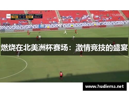 燃烧在北美洲杯赛场：激情竞技的盛宴