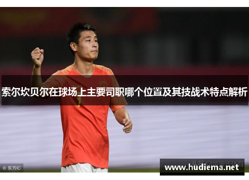 索尔坎贝尔在球场上主要司职哪个位置及其技战术特点解析