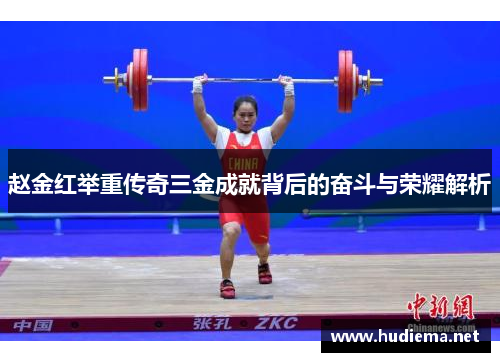 赵金红举重传奇三金成就背后的奋斗与荣耀解析 赵金红举重传奇三金成就背后的奋斗与荣耀解析