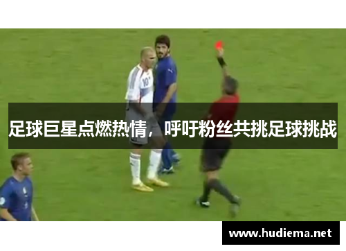 足球巨星点燃热情,呼吁粉丝共挑足球挑战 足球巨星点燃热情,呼吁粉丝共挑足球挑战