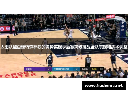 太阳队能否逆转森林狼的劣势实现季后赛突破挑战全队表现和战术调整 太阳队能否逆转森林狼的劣势实现季后赛突破挑战全队表现和战术调整