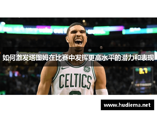 如何激发塔图姆在比赛中发挥更高水平的潜力和表现