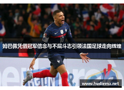 姆巴佩凭借冠军信念与不屈斗志引领法国足球走向辉煌