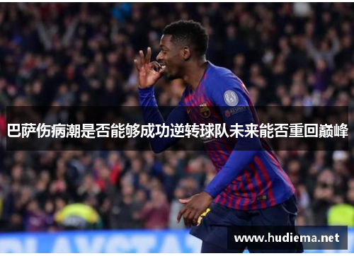 巴萨伤病潮是否能够成功逆转球队未来能否重回巅峰