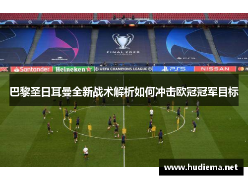 巴黎圣日耳曼全新战术解析如何冲击欧冠冠军目标