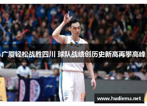 广厦轻松战胜四川 球队战绩创历史新高再攀高峰 广厦轻松战胜四川 球队战绩创历史新高再攀高峰