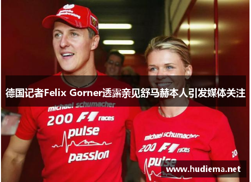 德国记者Felix Gorner透露亲见舒马赫本人引发媒体关注 德国记者Felix Gorner透露亲见舒马赫本人引发媒体关注