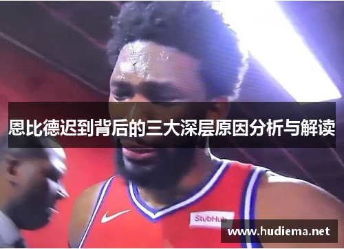 恩比德迟到背后的三大深层原因分析与解读