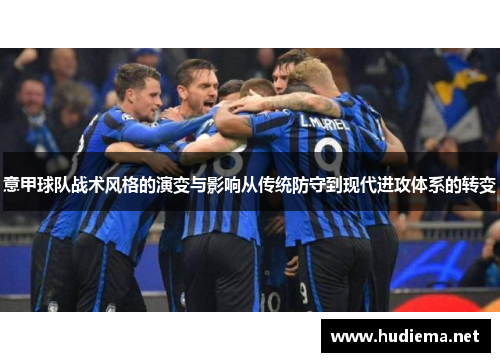 意甲球队战术风格的演变与影响从传统防守到现代进攻体系的转变 意甲球队战术风格的演变与影响从传统防守到现代进攻体系的转变