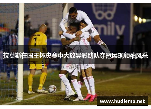 拉莫斯在国王杯决赛中大放异彩助队夺冠展现领袖风采