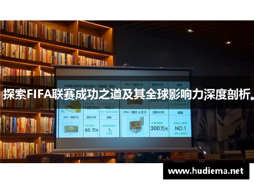 探索FIFA联赛成功之道及其全球影响力深度剖析