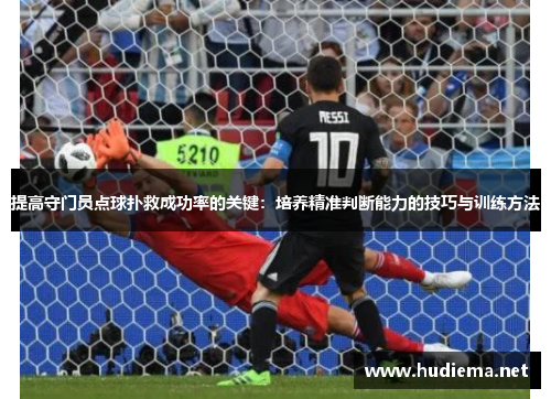 提高守门员点球扑救成功率的关键:培养精准判断能力的技巧与训练方法 提高守门员点球扑救成功率的关键:培养精准判断能力的技巧与训练方法