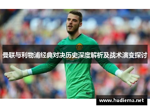 曼联与利物浦经典对决历史深度解析及战术演变探讨