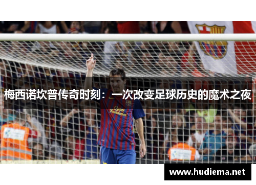 梅西诺坎普传奇时刻：一次改变足球历史的魔术之夜